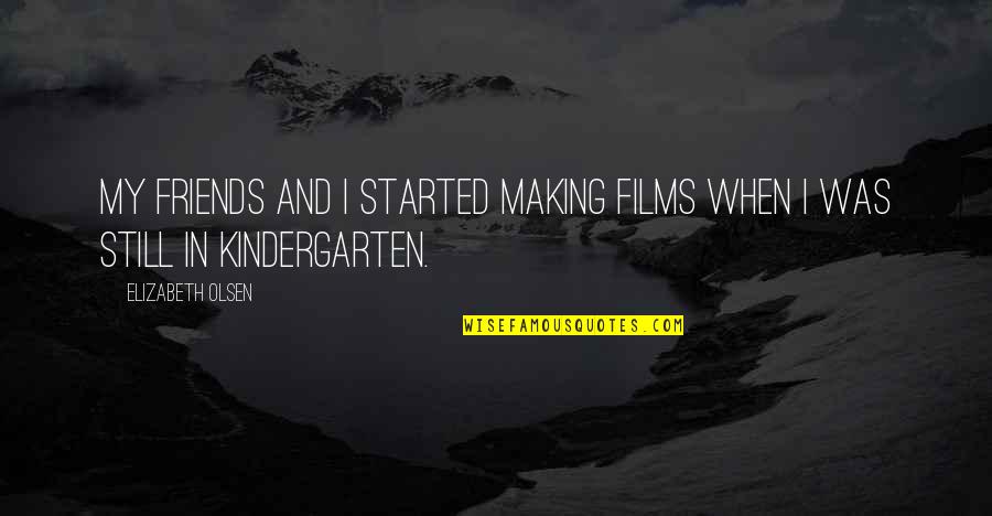 Kindergarten Friends Quotes By Elizabeth Olsen: My friends and I started making films when Kindergarten Friends Quotes By Elizabeth Olsen: My friends and I started making films when