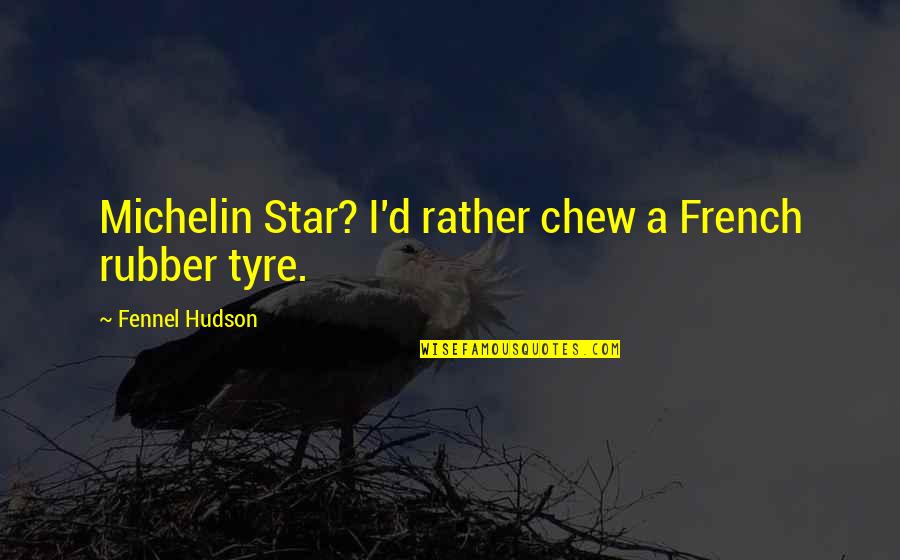 Kindergarten Goodbye Quotes By Fennel Hudson: Michelin Star? I'd rather chew a French rubber