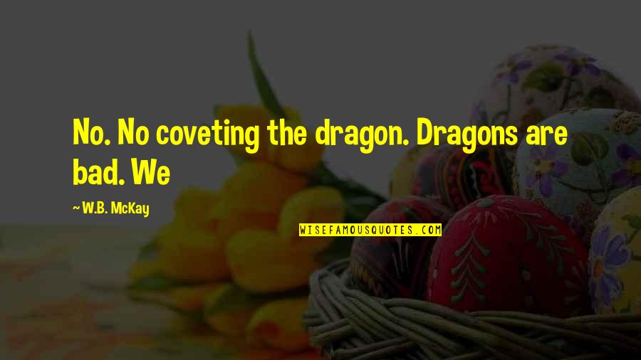 Kindergartener Quotes By W.B. McKay: No. No coveting the dragon. Dragons are bad.