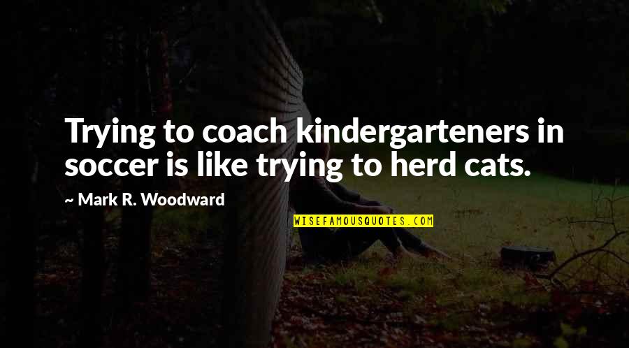 Kindergarteners Quotes By Mark R. Woodward: Trying to coach kindergarteners in soccer is like