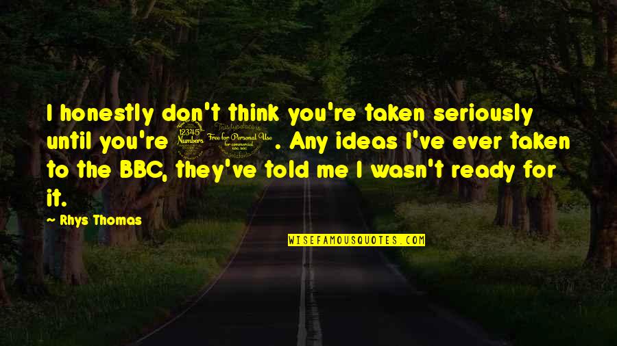 Kindergartens On Parade Quotes By Rhys Thomas: I honestly don't think you're taken seriously until Kindergartens On Parade Quotes By Rhys Thomas: I honestly don't think you're taken seriously until