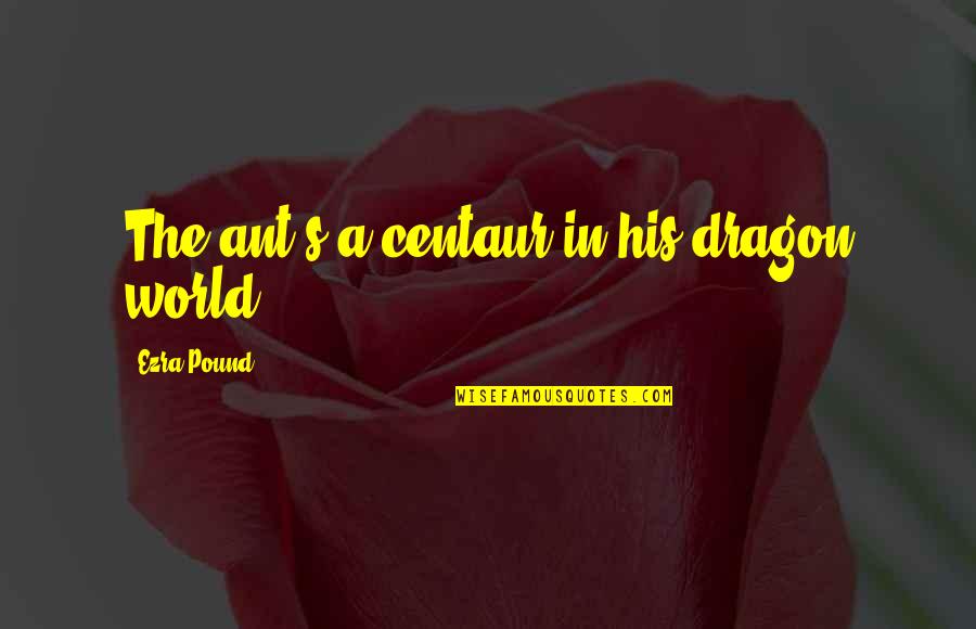 Kindermender Quotes By Ezra Pound: The ant's a centaur in his dragon world. Kindermender Quotes By Ezra Pound: The ant's a centaur in his dragon world.