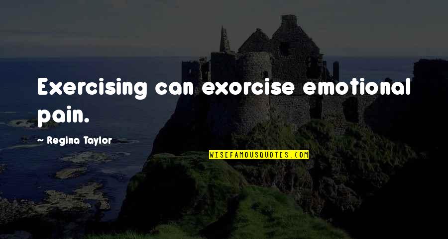 Kindernay Quotes By Regina Taylor: Exercising can exorcise emotional pain. Kindernay Quotes By Regina Taylor: Exercising can exorcise emotional pain.