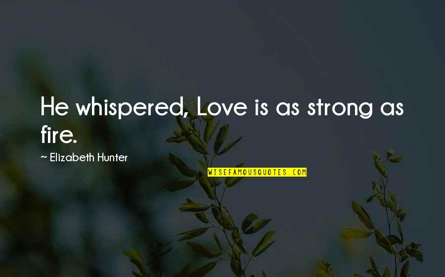 Kindertransport Book Quotes By Elizabeth Hunter: He whispered, Love is as strong as fire. Kindertransport Book Quotes By Elizabeth Hunter: He whispered, Love is as strong as fire.