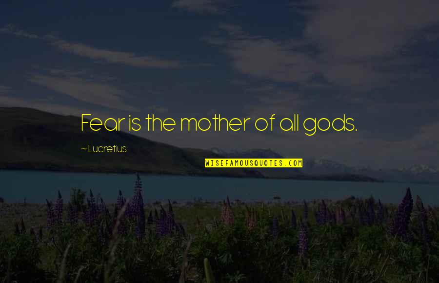 Kindertransports Quotes By Lucretius: Fear is the mother of all gods. Kindertransports Quotes By Lucretius: Fear is the mother of all gods.