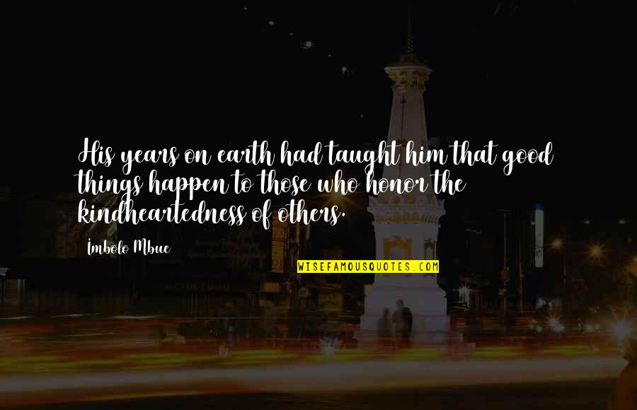 Kindheartedness Quotes By Imbolo Mbue: His years on earth had taught him that Kindheartedness Quotes By Imbolo Mbue: His years on earth had taught him that
