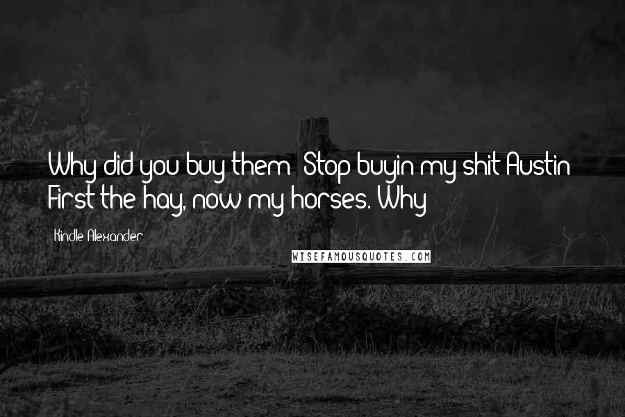 Kindle Alexander quotes: Why did you buy them? Stop buyin my shit Austin! First the hay, now my horses. Why?