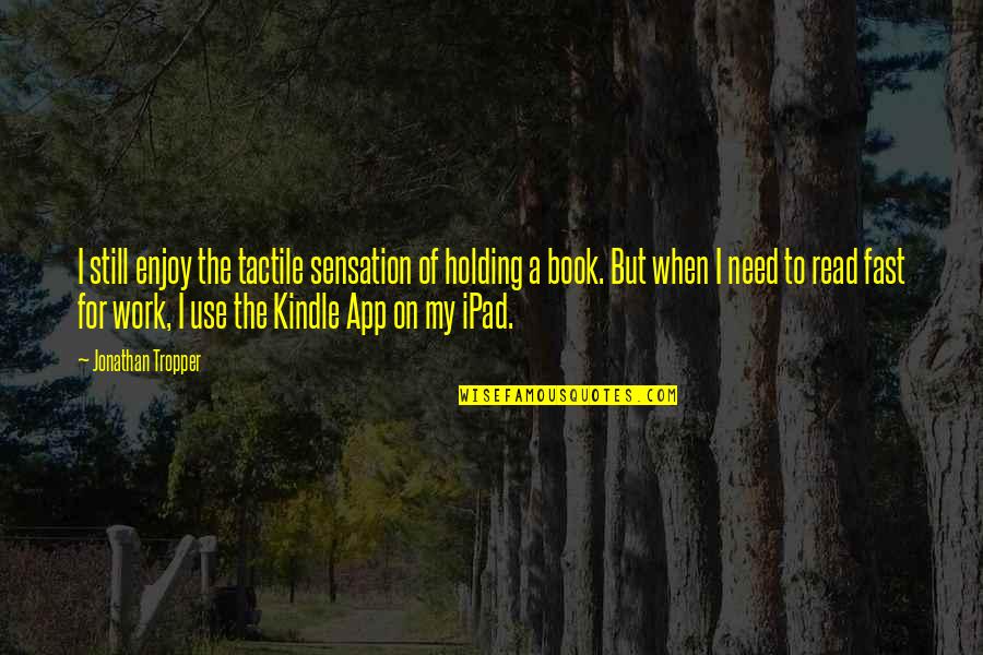 Kindle App Quotes By Jonathan Tropper: I still enjoy the tactile sensation of holding Kindle App Quotes By Jonathan Tropper: I still enjoy the tactile sensation of holding