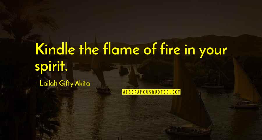 Kindle Fire Quotes By Lailah Gifty Akita: Kindle the flame of fire in your spirit.