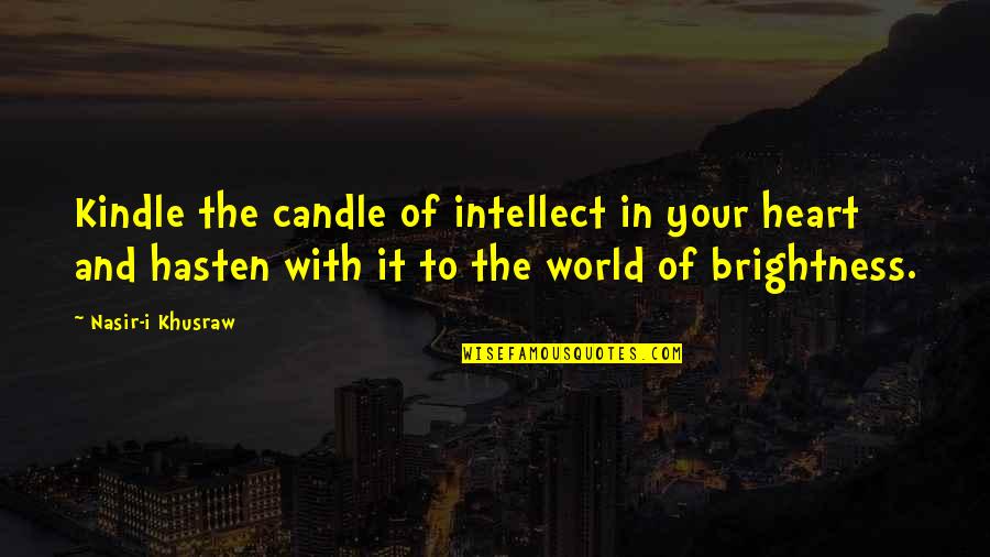 Kindle Quotes By Nasir-i Khusraw: Kindle the candle of intellect in your heart