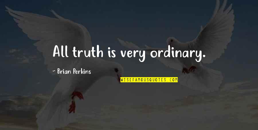 Kindleberger Charles Quotes By Brian Perkins: All truth is very ordinary. Kindleberger Charles Quotes By Brian Perkins: All truth is very ordinary.