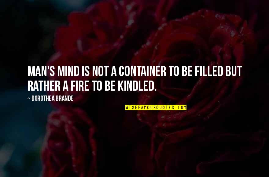 Kindled Quotes By Dorothea Brande: Man's mind is not a container to be