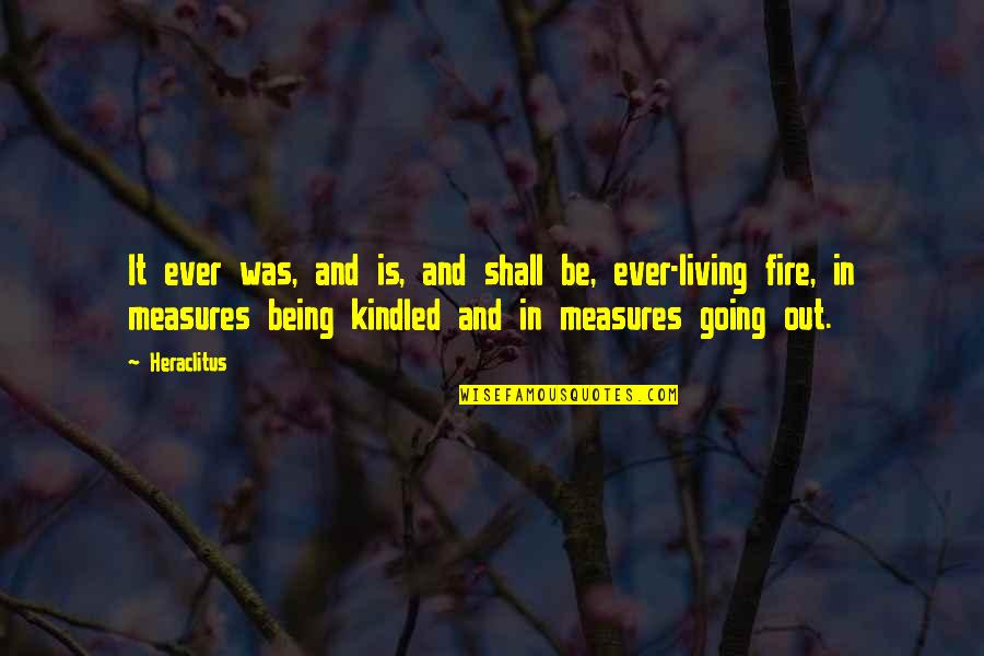Kindled Quotes By Heraclitus: It ever was, and is, and shall be, Kindled Quotes By Heraclitus: It ever was, and is, and shall be,