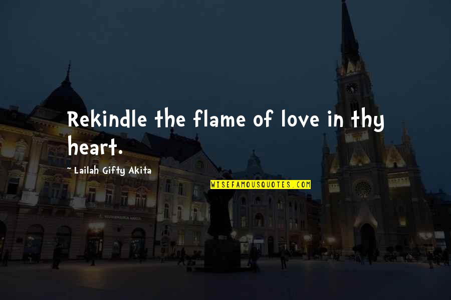 Kindled Quotes By Lailah Gifty Akita: Rekindle the flame of love in thy heart.