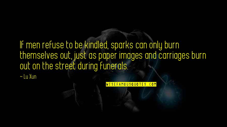 Kindled Quotes By Lu Xun: If men refuse to be kindled, sparks can