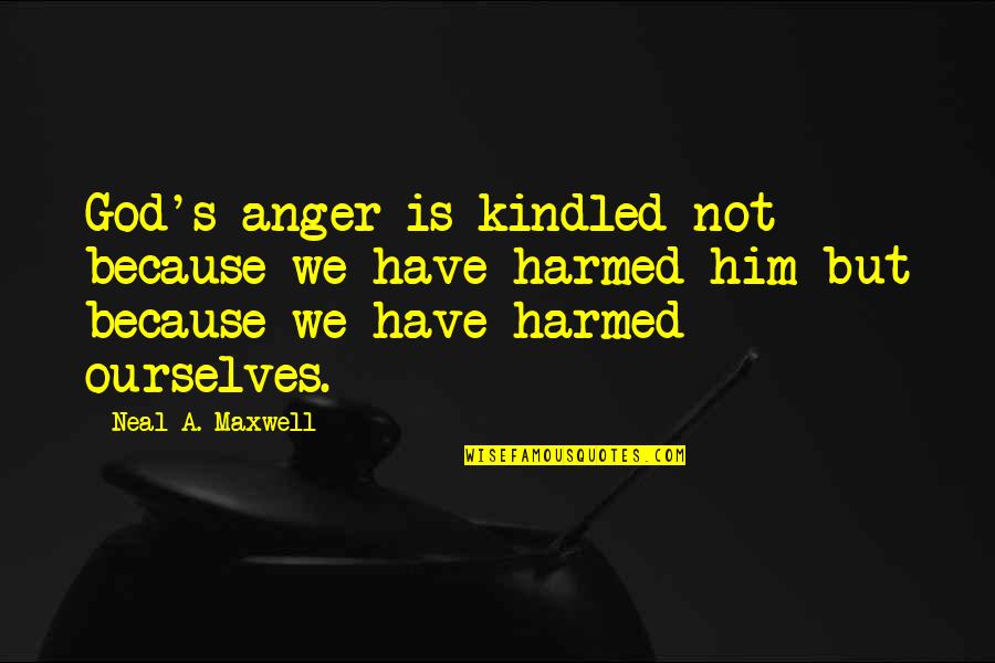 Kindled Quotes By Neal A. Maxwell: God's anger is kindled not because we have