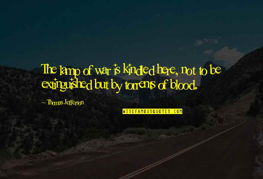 Kindled Quotes By Thomas Jefferson: The lamp of war is kindled here, not