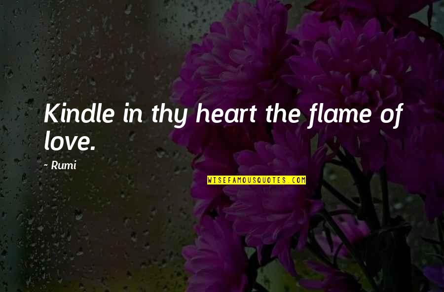 Kindles Quotes By Rumi: Kindle in thy heart the flame of love.