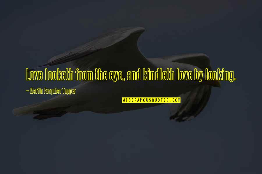 Kindleth Quotes By Martin Farquhar Tupper: Love looketh from the eye, and kindleth love Kindleth Quotes By Martin Farquhar Tupper: Love looketh from the eye, and kindleth love