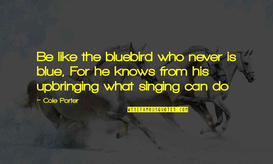 Kindliest Quotes By Cole Porter: Be like the bluebird who never is blue,