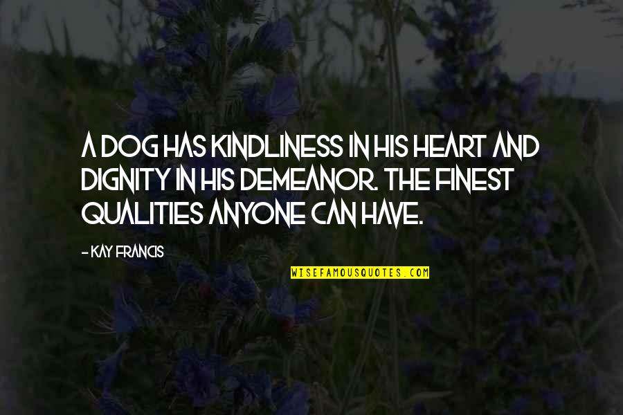 Kindliness Quotes By Kay Francis: A dog has kindliness in his heart and Kindliness Quotes By Kay Francis: A dog has kindliness in his heart and