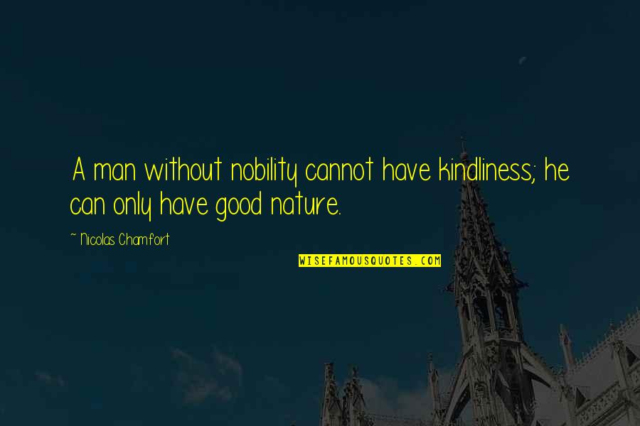 Kindliness Quotes By Nicolas Chamfort: A man without nobility cannot have kindliness; he Kindliness Quotes By Nicolas Chamfort: A man without nobility cannot have kindliness; he