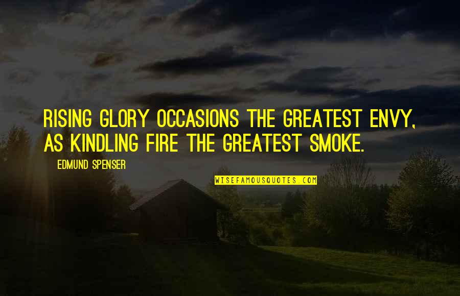 Kindling Fire Quotes By Edmund Spenser: Rising glory occasions the greatest envy, as kindling