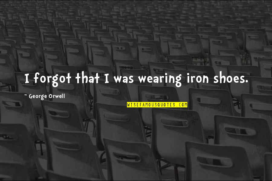 Kindling For Sale Quotes By George Orwell: I forgot that I was wearing iron shoes. Kindling For Sale Quotes By George Orwell: I forgot that I was wearing iron shoes.