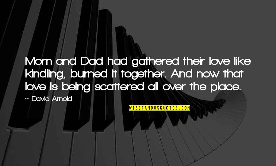 Kindling Quotes By David Arnold: Mom and Dad had gathered their love like Kindling Quotes By David Arnold: Mom and Dad had gathered their love like