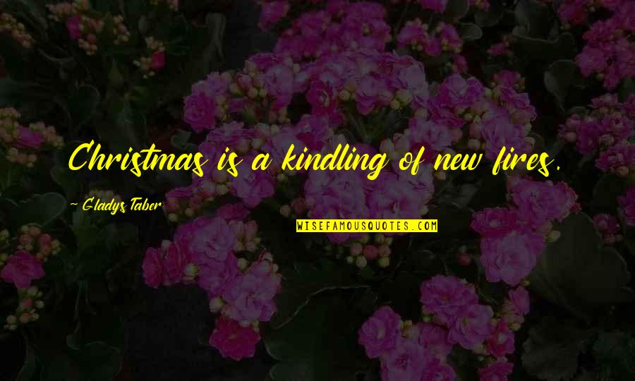 Kindling Quotes By Gladys Taber: Christmas is a kindling of new fires. Kindling Quotes By Gladys Taber: Christmas is a kindling of new fires.