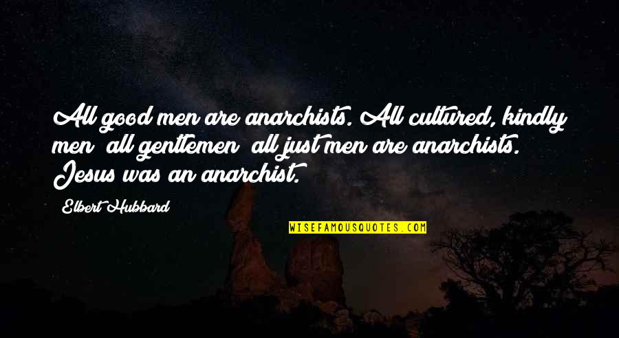 Kindly Man Quotes By Elbert Hubbard: All good men are anarchists. All cultured, kindly