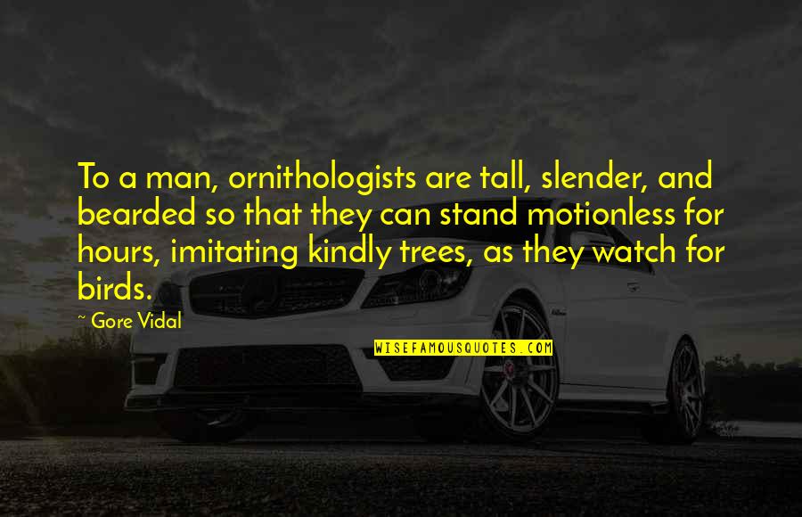 Kindly Man Quotes By Gore Vidal: To a man, ornithologists are tall, slender, and