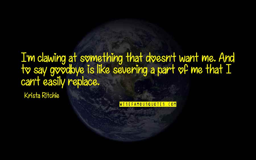 Kindness Abc Quotes By Krista Ritchie: I'm clawing at something that doesn't want me. Kindness Abc Quotes By Krista Ritchie: I'm clawing at something that doesn't want me.