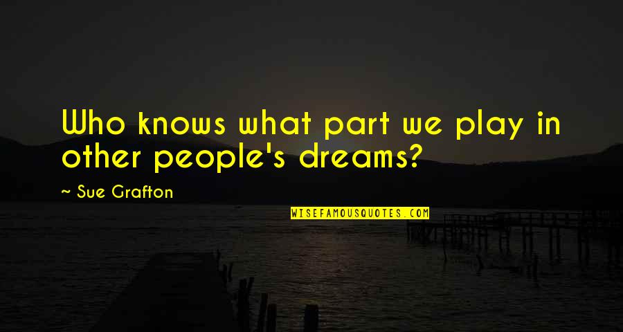 Kindness Accomplish Quotes By Sue Grafton: Who knows what part we play in other Kindness Accomplish Quotes By Sue Grafton: Who knows what part we play in other