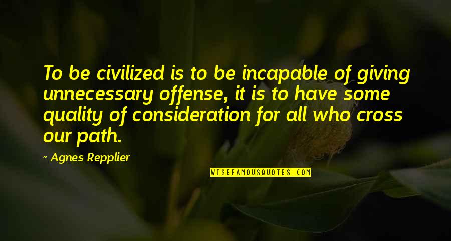 Kindness And Consideration Quotes By Agnes Repplier: To be civilized is to be incapable of