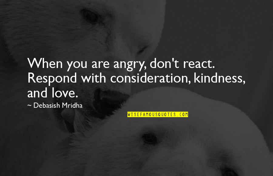 Kindness And Consideration Quotes By Debasish Mridha: When you are angry, don't react. Respond with