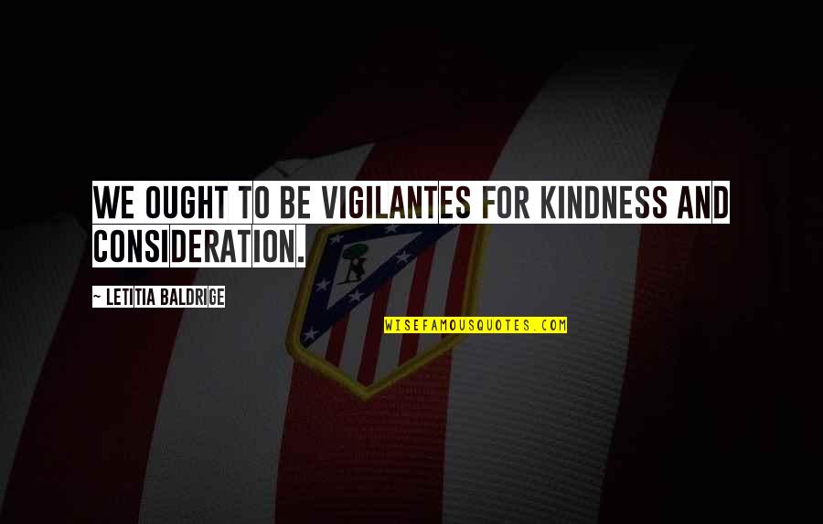 Kindness And Consideration Quotes By Letitia Baldrige: We ought to be vigilantes for kindness and