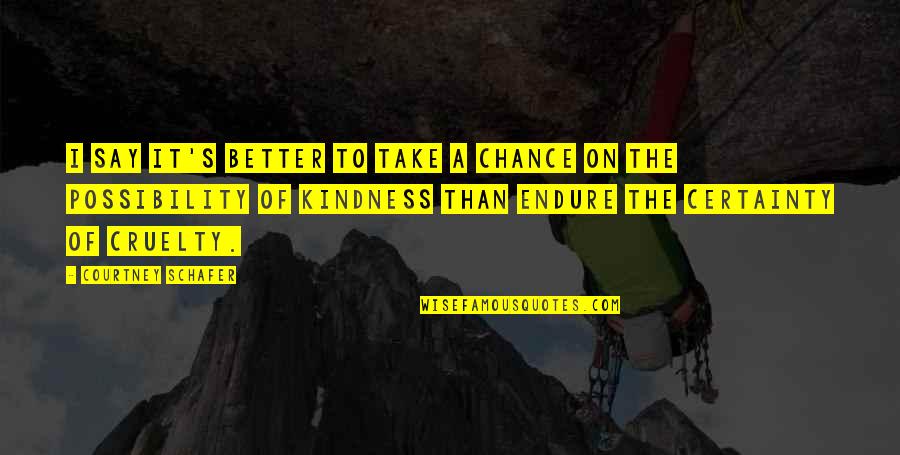 Kindness And Cruelty Quotes By Courtney Schafer: I say it's better to take a chance Kindness And Cruelty Quotes By Courtney Schafer: I say it's better to take a chance