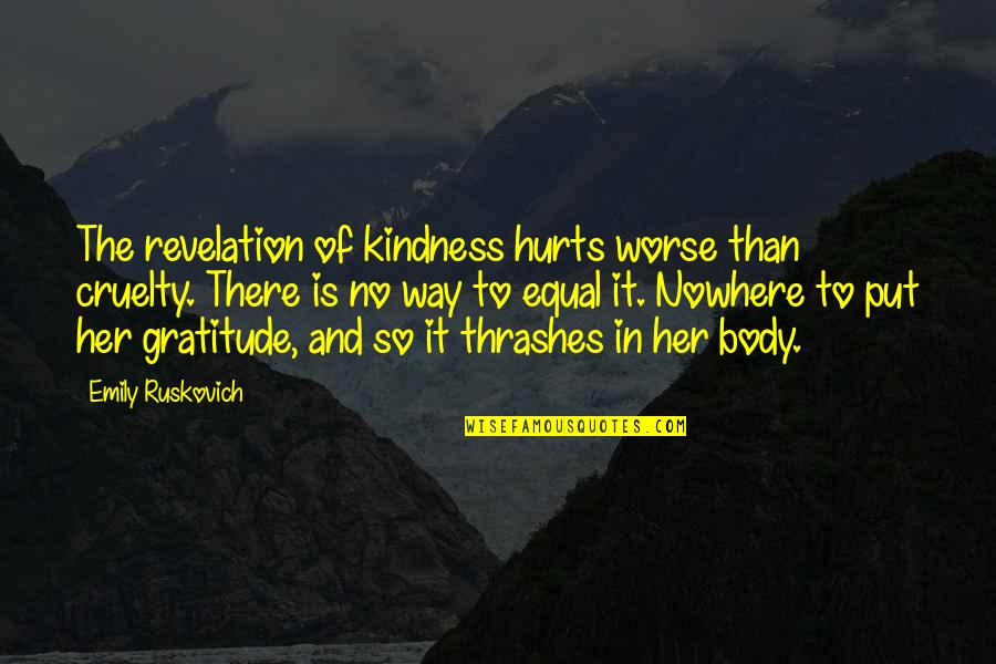 Kindness And Cruelty Quotes By Emily Ruskovich: The revelation of kindness hurts worse than cruelty. Kindness And Cruelty Quotes By Emily Ruskovich: The revelation of kindness hurts worse than cruelty.