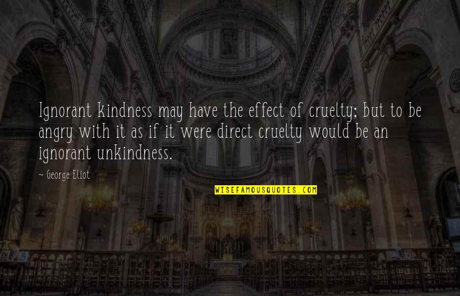 Kindness And Cruelty Quotes By George Eliot: Ignorant kindness may have the effect of cruelty; Kindness And Cruelty Quotes By George Eliot: Ignorant kindness may have the effect of cruelty;