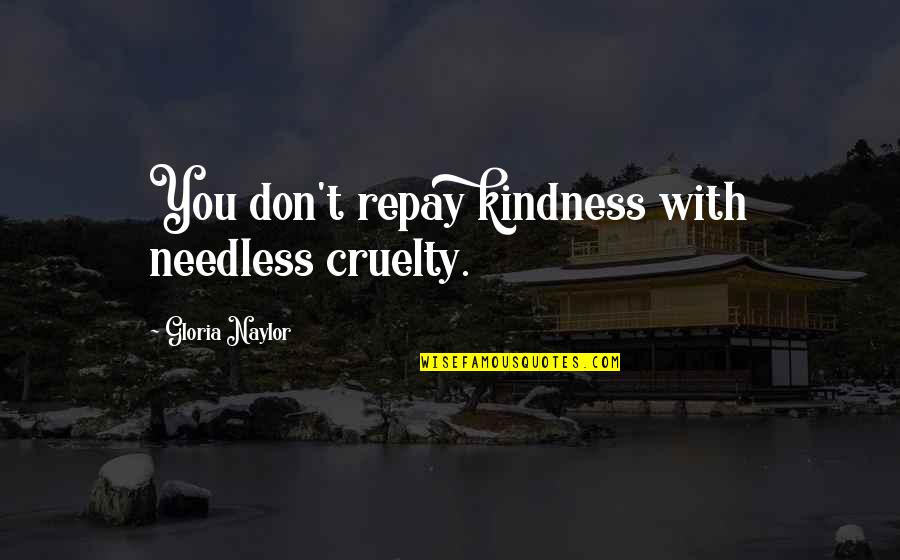 Kindness And Cruelty Quotes By Gloria Naylor: You don't repay kindness with needless cruelty. Kindness And Cruelty Quotes By Gloria Naylor: You don't repay kindness with needless cruelty.