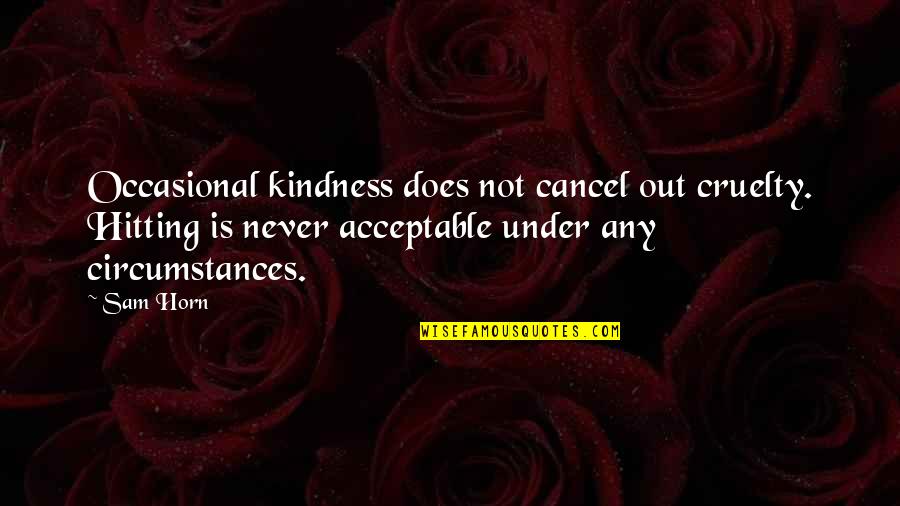 Kindness And Cruelty Quotes By Sam Horn: Occasional kindness does not cancel out cruelty. Hitting Kindness And Cruelty Quotes By Sam Horn: Occasional kindness does not cancel out cruelty. Hitting