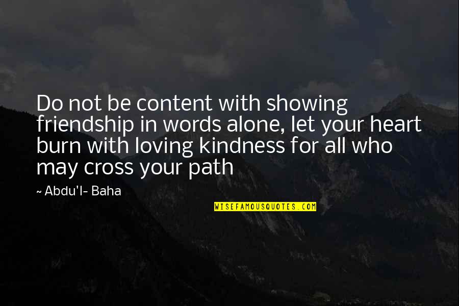 Kindness And Friendship Quotes By Abdu'l- Baha: Do not be content with showing friendship in Kindness And Friendship Quotes By Abdu'l- Baha: Do not be content with showing friendship in