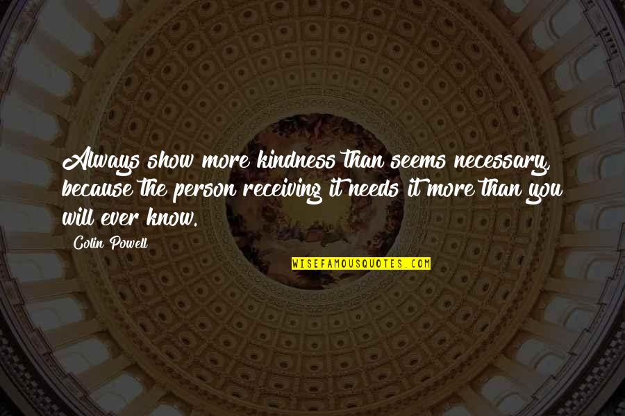 Kindness And Friendship Quotes By Colin Powell: Always show more kindness than seems necessary, because Kindness And Friendship Quotes By Colin Powell: Always show more kindness than seems necessary, because
