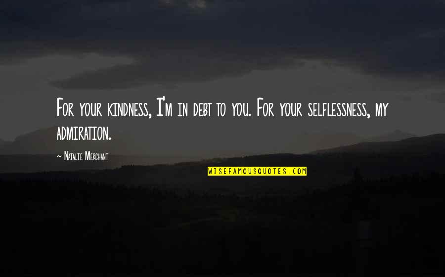 Kindness And Friendship Quotes By Natalie Merchant: For your kindness, I'm in debt to you. Kindness And Friendship Quotes By Natalie Merchant: For your kindness, I'm in debt to you.