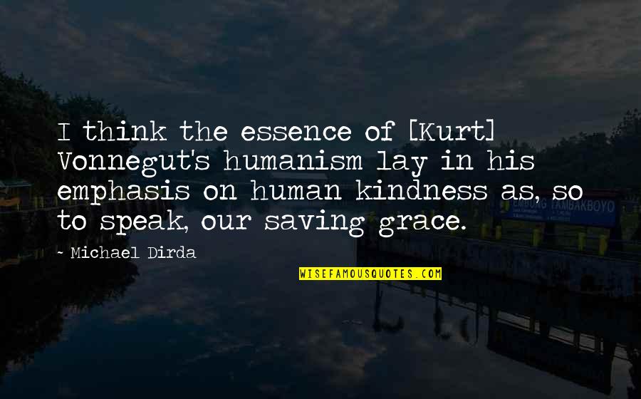 Kindness And Grace Quotes By Michael Dirda: I think the essence of [Kurt] Vonnegut's humanism