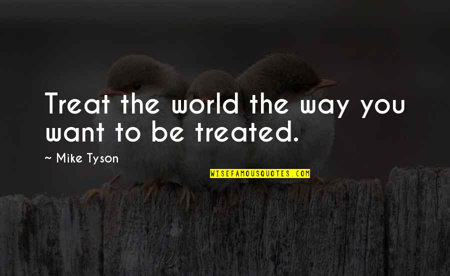 Kindness And Honesty Quotes By Mike Tyson: Treat the world the way you want to