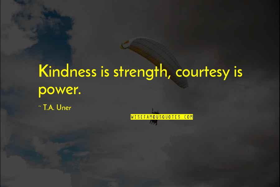 Kindness And Humanity Quotes By T.A. Uner: Kindness is strength, courtesy is power.