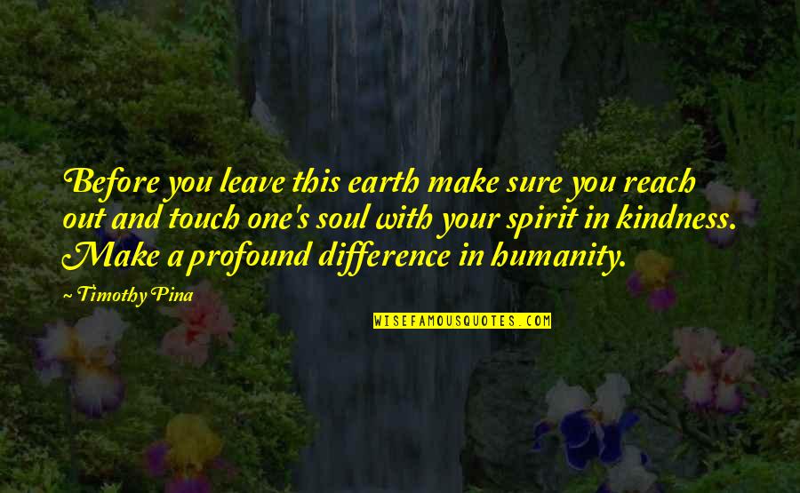 Kindness And Humanity Quotes By Timothy Pina: Before you leave this earth make sure you