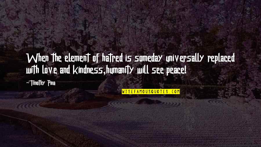 Kindness And Humanity Quotes By Timothy Pina: When the element of hatred is someday universally